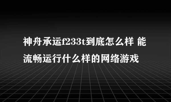 神舟承运f233t到底怎么样 能流畅运行什么样的网络游戏