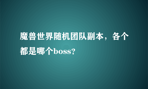 魔兽世界随机团队副本，各个都是哪个boss？