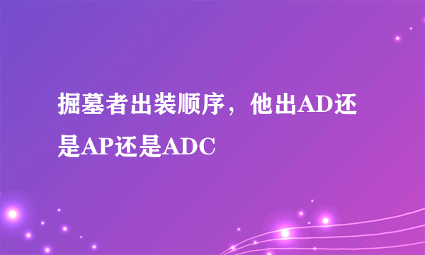 掘墓者出装顺序，他出AD还是AP还是ADC