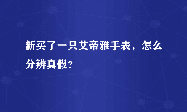 新买了一只艾帝雅手表，怎么分辨真假？