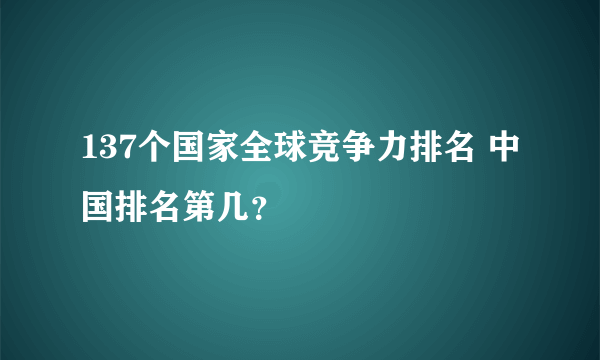 137个国家全球竞争力排名 中国排名第几？