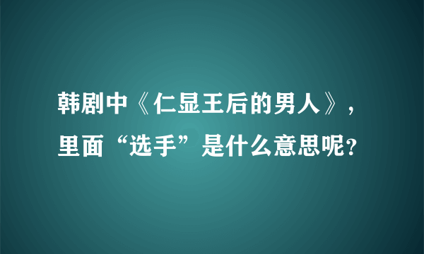 韩剧中《仁显王后的男人》，里面“选手”是什么意思呢？