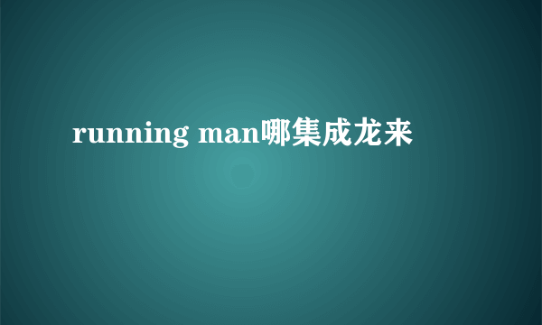 running man哪集成龙来