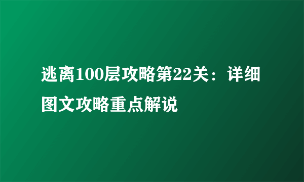 逃离100层攻略第22关：详细图文攻略重点解说