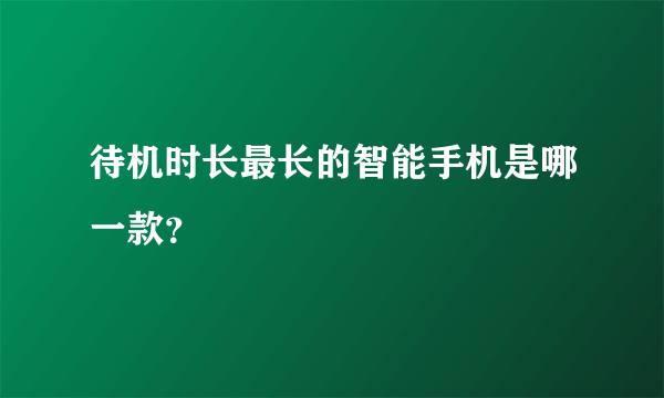 待机时长最长的智能手机是哪一款？