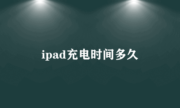 ipad充电时间多久