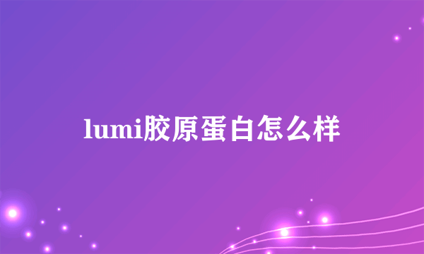 lumi胶原蛋白怎么样