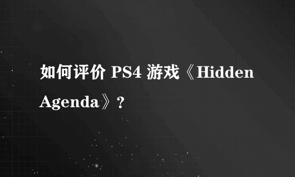 如何评价 PS4 游戏《Hidden Agenda》？