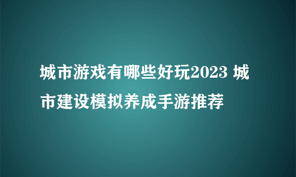 城市游戏有哪些好玩2023 城市建设模拟养成手游推荐