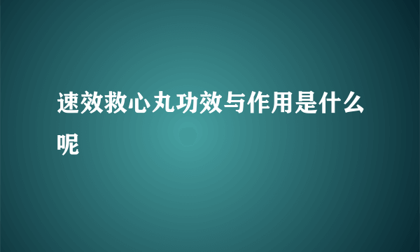 速效救心丸功效与作用是什么呢