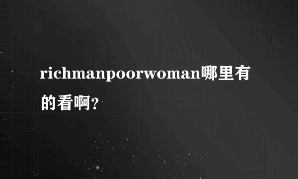 richmanpoorwoman哪里有的看啊？