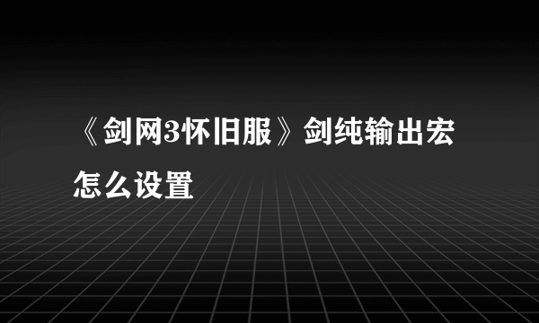 《剑网3怀旧服》剑纯输出宏怎么设置