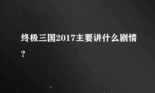 终极三国2017主要讲什么剧情？