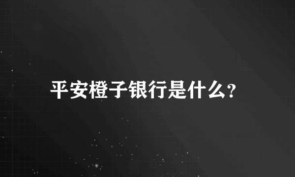 平安橙子银行是什么？