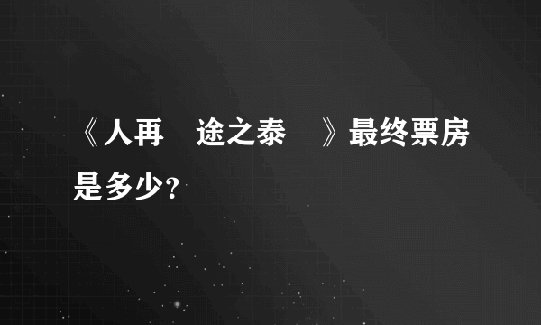 《人再囧途之泰囧》最终票房是多少？