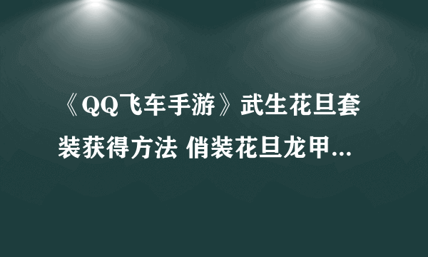 《QQ飞车手游》武生花旦套装获得方法 俏装花旦龙甲武生价格