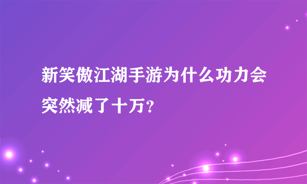 新笑傲江湖手游为什么功力会突然减了十万？