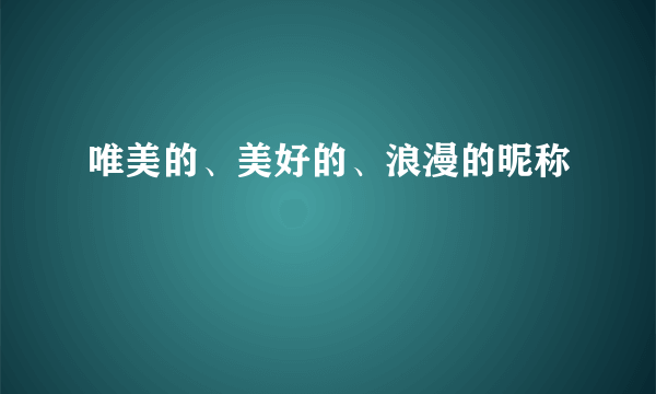 唯美的、美好的、浪漫的昵称