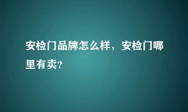 安检门品牌怎么样，安检门哪里有卖？