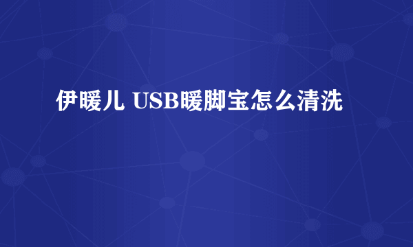 伊暖儿 USB暖脚宝怎么清洗