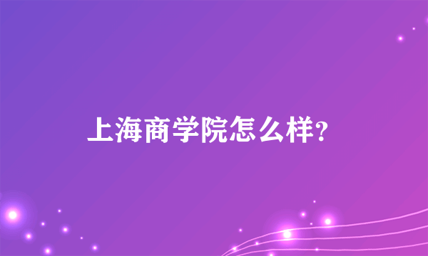 上海商学院怎么样？