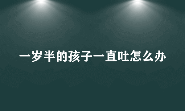 一岁半的孩子一直吐怎么办