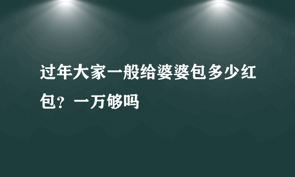 过年大家一般给婆婆包多少红包？一万够吗