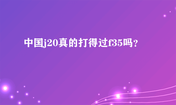 中国j20真的打得过f35吗？