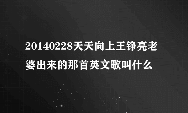 20140228天天向上王铮亮老婆出来的那首英文歌叫什么