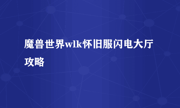 魔兽世界wlk怀旧服闪电大厅攻略