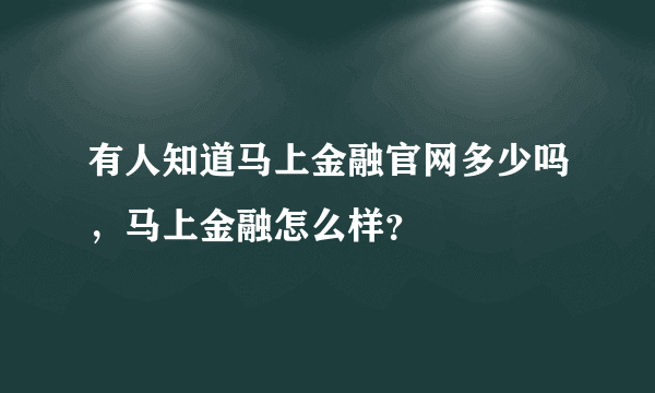 有人知道马上金融官网多少吗，马上金融怎么样？