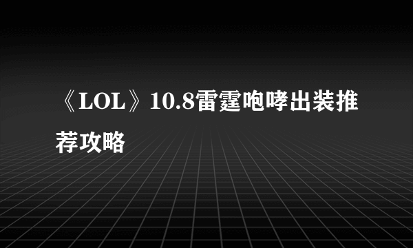 《LOL》10.8雷霆咆哮出装推荐攻略