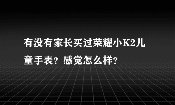 有没有家长买过荣耀小K2儿童手表？感觉怎么样？