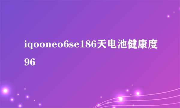 iqooneo6se186天电池健康度96