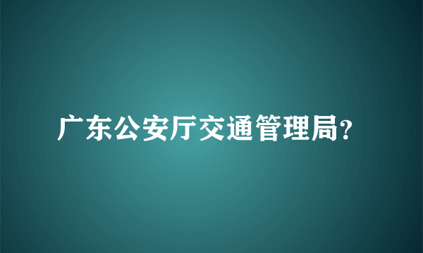 广东公安厅交通管理局？