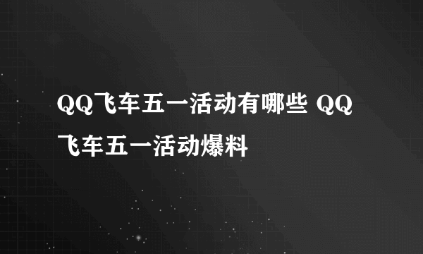 QQ飞车五一活动有哪些 QQ飞车五一活动爆料