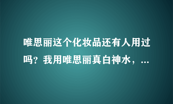 唯思丽这个化妆品还有人用过吗？我用唯思丽真白神水，用了一个半月，现在脸像猴一样，满脸是铅中毒的样子