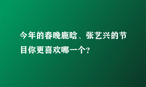 今年的春晚鹿晗、张艺兴的节目你更喜欢哪一个？