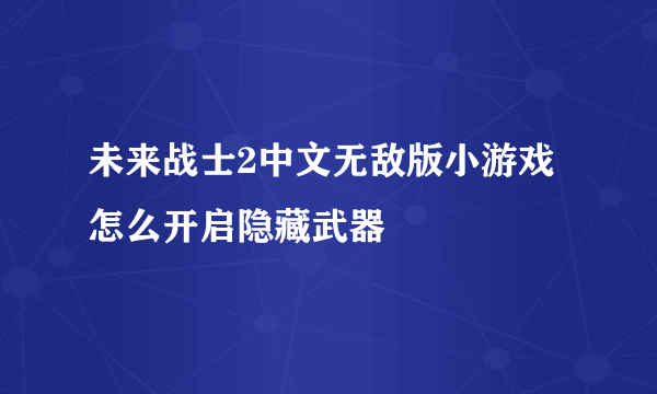 未来战士2中文无敌版小游戏怎么开启隐藏武器