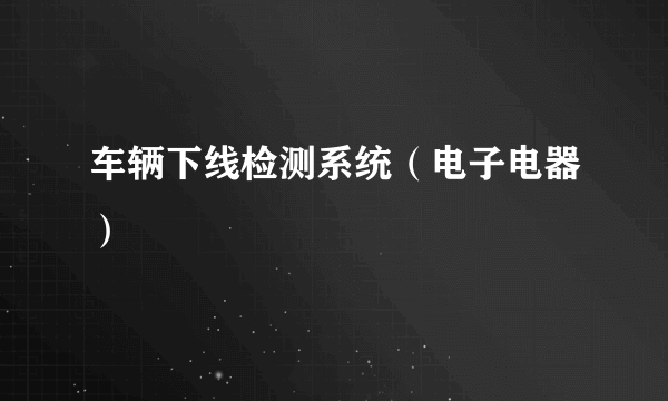 车辆下线检测系统（电子电器）