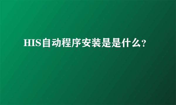 HIS自动程序安装是是什么？