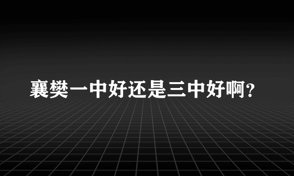 襄樊一中好还是三中好啊？