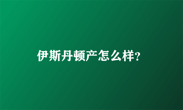 伊斯丹顿产怎么样？