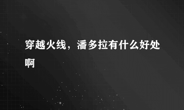 穿越火线，潘多拉有什么好处啊