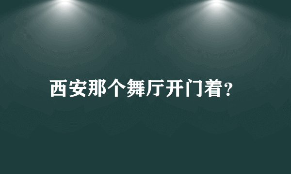 西安那个舞厅开门着？