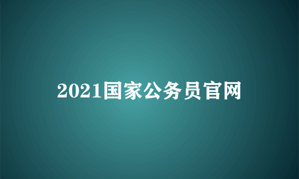 2021国家公务员官网