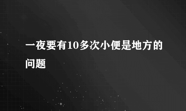 一夜要有10多次小便是地方的问题