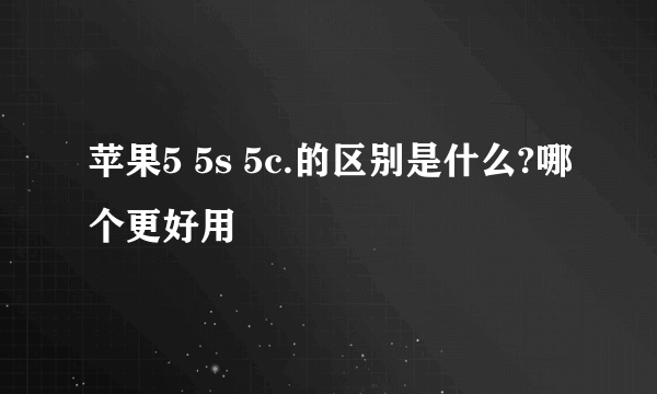 苹果5 5s 5c.的区别是什么?哪个更好用