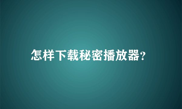 怎样下载秘密播放器？