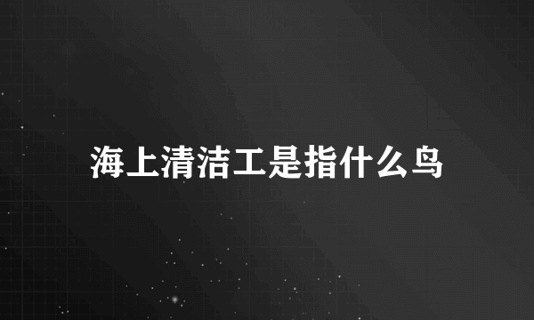 海上清洁工是指什么鸟